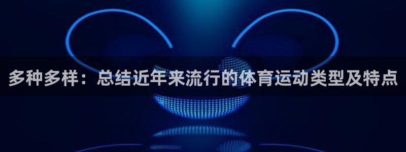 中欧多元价值三年持有混合A：多种多样：总结近年来流行的体育运动类型及特点
